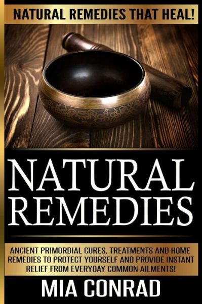 Cover for Mia Conrad · Natural Remedies - Mia Conrad: Ancient Primordial Cures, Treatments and Home Remedies to Protect Yourself and Provide Instant Relief from Everyday Co (Paperback Book) (2015)