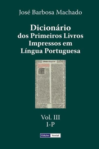 Cover for Jose Barbosa Machado · Dicionario Dos Primeiros Livros Impressos Em Lingua Portuguesa: Vol. III - I-p (Pocketbok) (2015)