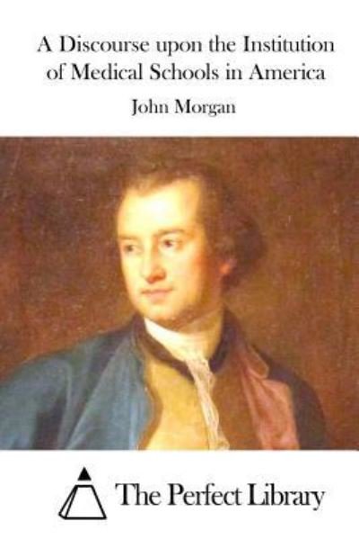 A Discourse upon the Institution of Medical Schools in America - John Morgan - Bücher - CreateSpace Independent Publishing Platf - 9781522885146 - 22. Dezember 2015