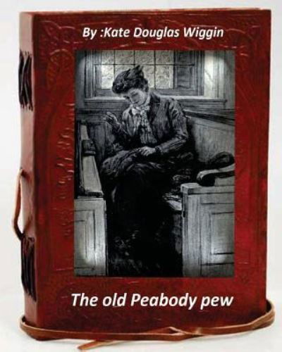 Cover for Kate Douglas Wiggin · The old Peabody pew. By Kate Douglas Wiggin (Children's Classics) (Paperback Book) (2016)