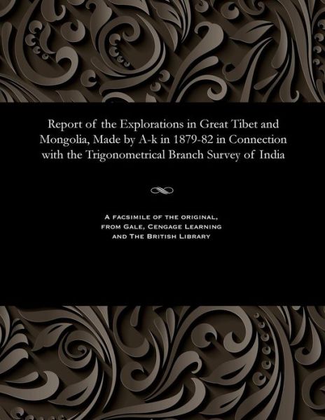 Report of the Explorations in Great Tibet and Mongolia, Made by A-K in 1879-82 in Connection with the Trigonometrical Branch Survey of India - J B N Hennessey - Kirjat - Gale and the British Library - 9781535809146 - perjantai 13. joulukuuta 1901