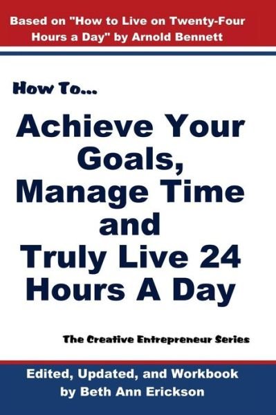 Cover for Beth Ann Erickson · How to Achieve Your Goals, Manage Time, and Truly Live 24 Hours a Day (Paperback Book) (2016)