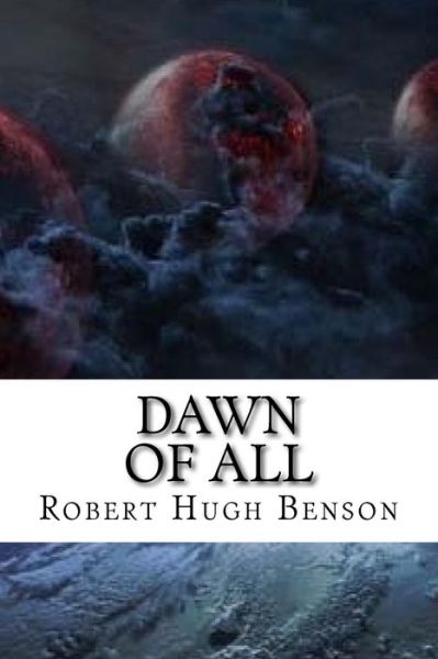 Dawn of All - Msgr Robert Hugh Benson - Kirjat - Createspace Independent Publishing Platf - 9781547200146 - tiistai 6. kesäkuuta 2017