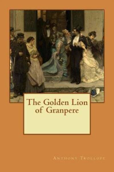 The Golden Lion of Granpere - Anthony Trollope - Livres - CreateSpace Independent Publishing Platf - 9781548290146 - 22 juin 2017