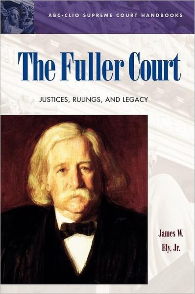 Cover for Ely, James W., Jr. · The Fuller Court: Justices, Rulings, and Legacy - ABC-CLIO Supreme Court Handbooks (Innbunden bok) (2003)