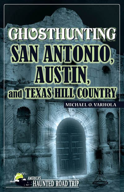 Cover for Michael O. Varhola · Ghosthunting San Antonio, Austin, and Texas Hill Country - America's Haunted Road Trip (Hardcover Book) (2018)