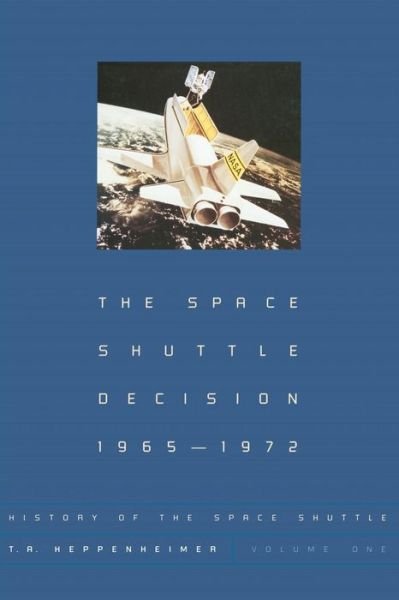The Space Shuttle Decision, 1965-1972 - History of the Space Shuttle - T. A. Heppenheimer - Kirjat - Smithsonian Books - 9781588340146 - perjantai 17. toukokuuta 2002