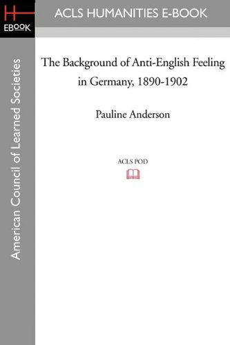 The Background of Anti-English Feeling in Germany, 1890-1902 - Pauline Relyea Anderson - Books - ACLS History E-Book Project - 9781597403146 - May 1, 2009