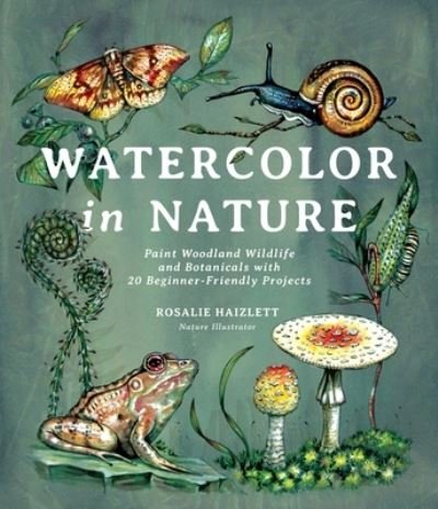 Watercolor in Nature: Paint Woodland Wildlife and Botanicals with 20 Beginner-Friendly Projects - Rosalie Haizlett - Livros - Page Street Publishing Co. - 9781645674146 - 13 de dezembro de 2021
