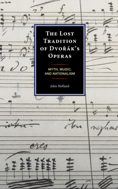 Cover for John Holland · The Lost Tradition of Dvorak's Operas: Myth, Music, and Nationalism (Hardcover Book) (2023)