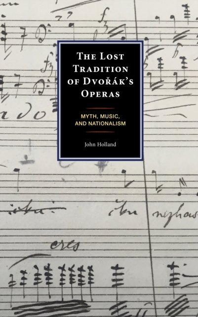 Cover for John Holland · The Lost Tradition of Dvorak's Operas: Myth, Music, and Nationalism (Gebundenes Buch) (2023)