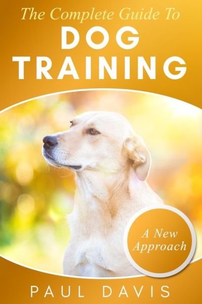 The Complete Guide To Train Your Dog - Paul Davis - Livros - Independently Published - 9781705585146 - 20 de novembro de 2019
