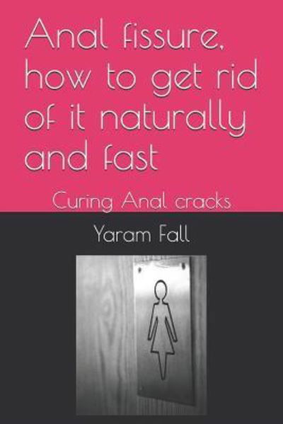 Cover for Yaram Fall · Anal fissure, how to get rid of it naturally and fast (Paperback Bog) (2018)