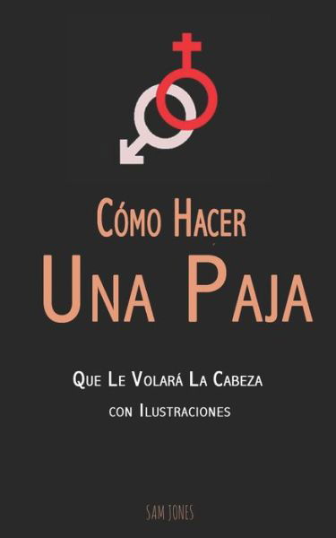 Cover for Sam Jones · Como Hacer Una Paja Que Le Volara La Cabeza (con Ilustraciones) (Pocketbok) (2019)