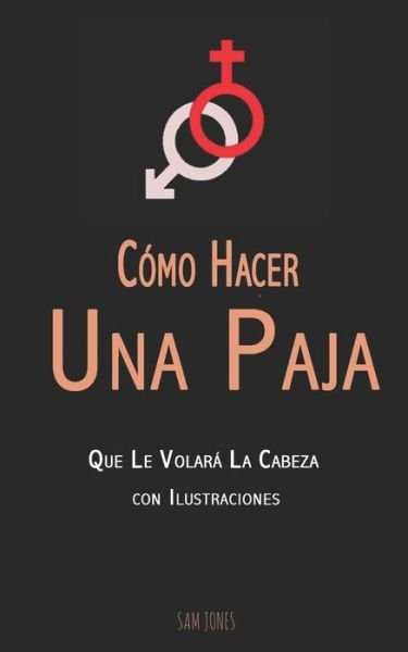 Cover for Sam Jones · Como Hacer Una Paja Que Le Volara La Cabeza (con Ilustraciones) (Taschenbuch) (2019)