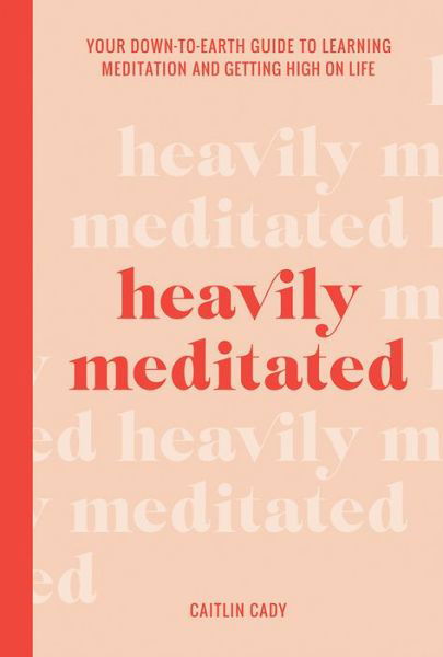 Cover for Caitlin Cady · Heavily Meditated: Your down-to-earth guide to learning meditation and getting high on life (Inbunden Bok) (2020)