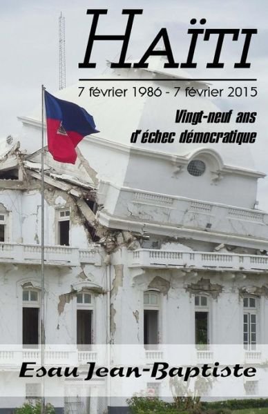 Cover for Esau Jean-baptiste · Haiti 7 Fevrier 1986 - 7 Fevrier 2015: Vingt-neuf Ans D'echec Democratique (Pocketbok) (2015)