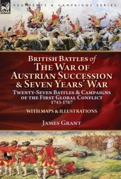 Cover for James Grant · British Battles of the War of Austrian Succession &amp; Seven Years' War: Twenty-Seven Battles &amp; Campaigns of the First Global Conflict, 1743-1767 (Gebundenes Buch) (2018)