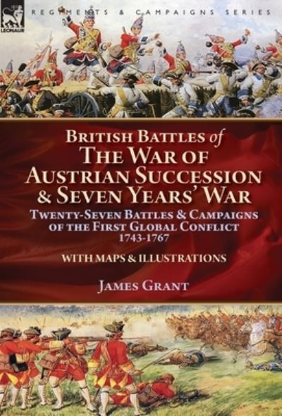 British Battles of the War of Austrian Succession & Seven Years' War: Twenty-Seven Battles & Campaigns of the First Global Conflict, 1743-1767 - James Grant - Books - Leonaur Ltd - 9781782827146 - June 8, 2018