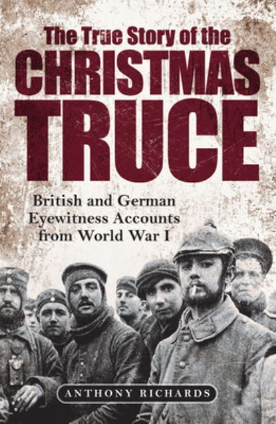 Cover for Anthony Richards · The True Story of the Christmas Truce: British and German Eyewitness Accounts from World War I (Hardcover Book) (2021)