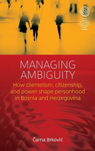 Cover for Carna Brkovic · Managing Ambiguity: How Clientelism, Citizenship, and Power Shape Personhood in Bosnia and Herzegovina - EASA Series (Hardcover bog) (2017)