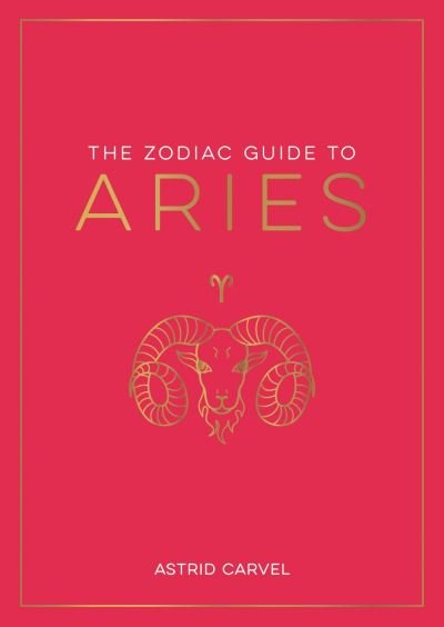 Cover for Astrid Carvel · The Zodiac Guide to Aries: The Ultimate Guide to Understanding Your Star Sign, Unlocking Your Destiny and Decoding the Wisdom of the Stars (Paperback Book) (2023)