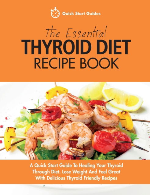 Cover for Quick Start Guides · The Essential Thyroid Diet Recipe Book: A Quick Start Guide To Healing Your Thyroid Through Diet. Lose Weight And Feel Great With Delicious Thyroid Friendly Recipes (Paperback Book) (2017)