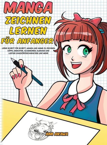 Cover for Aimi Aikawa · Manga zeichnen lernen fur Anfanger: Lerne Schritt fur Schritt, Manga und Anime zu zeichnen - Koepfe, Gesichter, Accessoires, Kleidung und lustige Ganzkoerpercharaktere und mehr! (Gebundenes Buch) (2020)