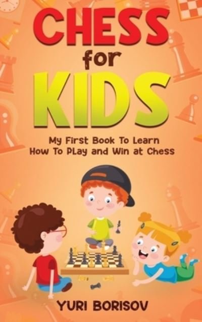 Cover for Yuri Borisov · Chess for Kids: My First Book to Learn How to Play and Win at Chess: Unlimited Fun for 8-12 Beginners: Rules and Openings (Gebundenes Buch) (2023)