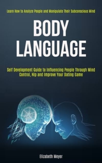 Body Language: Self Development Guide to Influencing People Through Mind Control, Nlp and Improve Your Dating Game (Learn How to Analyze People and Manipulate Their Subconscious Mind) - Elizabeth Meyer - Books - Kevin Dennis - 9781989965146 - June 14, 2020