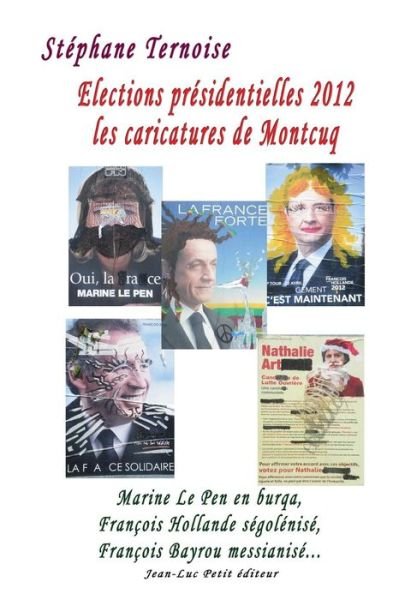 Elections Présidentielles 2012 : Les Caricatures De Montcuq: Marine Le Pen en Burqa, François Hollande Ségolénisé, François Bayrou Messianisé... - Stéphane Ternoise - Böcker - Jean-Luc Petit éditeur - 9782365416146 - 16 september 2014