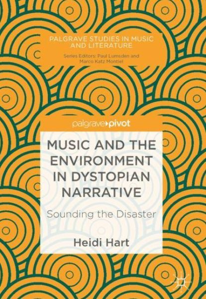 Cover for Heidi Hart · Music and the Environment in Dystopian Narrative: Sounding the Disaster - Palgrave Studies in Music and Literature (Hardcover Book) [1st ed. 2018 edition] (2018)
