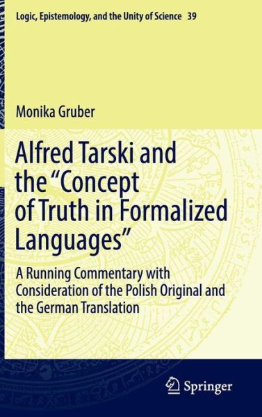 Cover for Monika Gruber · Alfred Tarski and the &quot;Concept of Truth in Formalized Languages&quot;: A Running Commentary with Consideration of the Polish Original and the German Translation - Logic, Epistemology, and the Unity of Science (Hardcover Book) [1st ed. 2016 edition] (2016)