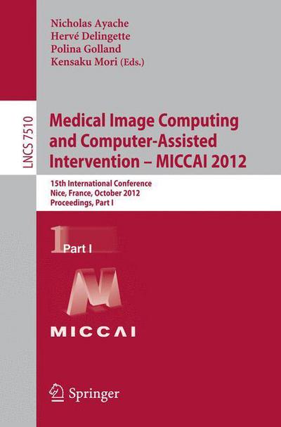 Medical Image Computing and Computer-Assisted Intervention -- MICCAI 2012: 15th International Conference, Nice, France, October 1-5, 2012, Proceedings, Part I - Image Processing, Computer Vision, Pattern Recognition, and Graphics - Nicholas Ayache - Bøger - Springer-Verlag Berlin and Heidelberg Gm - 9783642334146 - 27. august 2012
