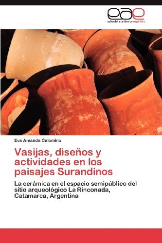 Cover for Eva Amanda Calomino · Vasijas, Diseños Y Actividades en Los Paisajes Surandinos: La Cerámica en El Espacio Semipúblico Del Sitio Arqueológico La Rinconada, Catamarca, Argentina (Pocketbok) [Spanish edition] (2012)