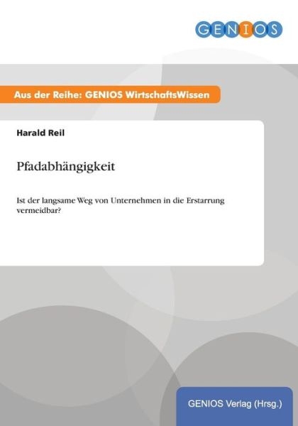 Cover for Harald Reil · Pfadabhangigkeit: Ist der langsame Weg von Unternehmen in die Erstarrung vermeidbar? (Paperback Book) (2015)