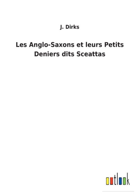 Cover for J Dirks · Les Anglo-Saxons et leurs Petits Deniers dits Sceattas (Pocketbok) (2022)