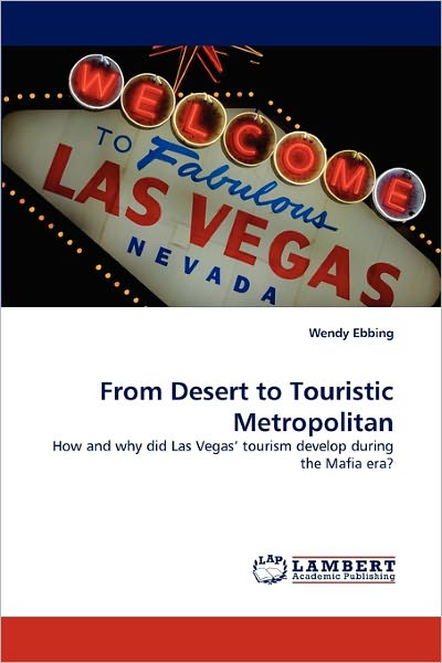 Cover for Wendy Ebbing · From Desert to Touristic Metropolitan: How and Why Did Las Vegas' Tourism Develop During the Mafia Era? (Paperback Book) (2011)