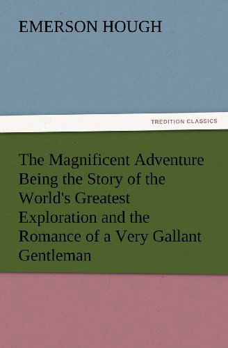 Cover for Emerson Hough · The Magnificent Adventure Being the Story of the World's Greatest Exploration and the Romance of a Very Gallant Gentleman (Tredition Classics) (Taschenbuch) (2012)