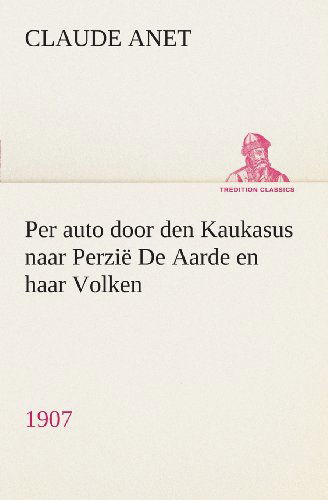 Cover for Claude Anet · Per auto door den Kaukasus naar Perzie De Aarde en haar Volken, 1907 (Taschenbuch) [Dutch edition] (2013)