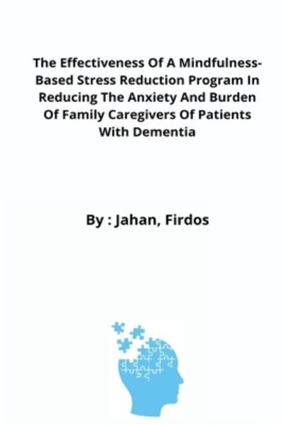 Cover for Jahan Firdos · The Effectiveness Of A Mindfulness-Based Stress Reduction Program In Reducing The Anxiety And Burden Of Family Caregivers Of Patients With Dementia (Paperback Bog) (2022)