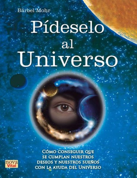 Cover for Barbel Mohr · Pideselo Al Universo: Como Conseguir Que Se Cumplan Nuestros Deseos Y Nuestros Suenos Con La Ayuda Del Universo (Paperback Book) (2015)