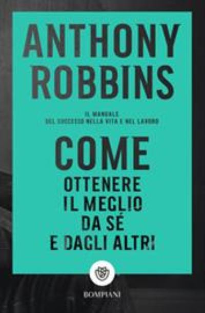 Cover for Anthony Robbins · Come Ottenere Il Meglio Da Se E Dagli Altri. Il Manuale Del Successo Nella Vita E Nel Lavoro (Book)