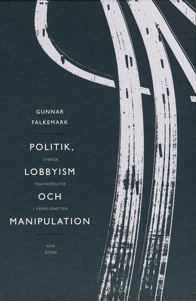 Cover for Gunnar Falkemark · Politik, lobbyism och manipulation : svensk trafikpolitik i verkligheten (Map) (1999)