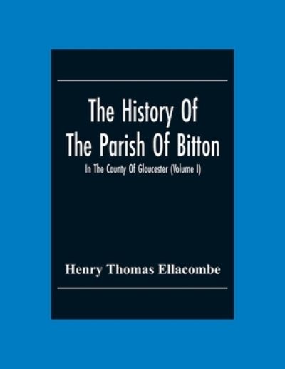 Cover for Henry Thomas Ellacombe · The History Of The Parish Of Bitton, In The County Of Gloucester (Volume I) (Paperback Book) (2020)