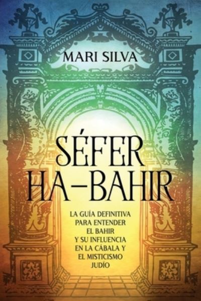 Cover for Mari Silva · Sefer ha-Bahir: La Guia Definitiva para Entender el Bahir y Su Influencia en la Cabala y el Misticismo Judio (Paperback Book) (2021)