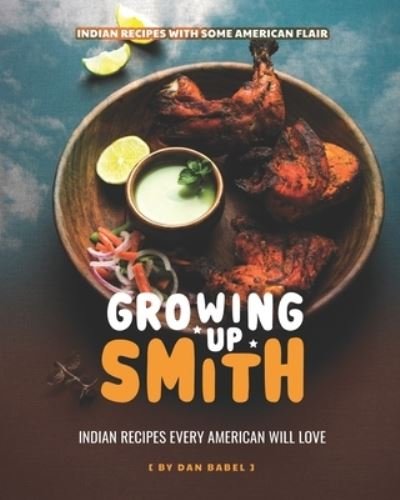 Cover for Dan Babel · Growing Up Smith - Indian Recipes Every American Will Love (Taschenbuch) (2021)