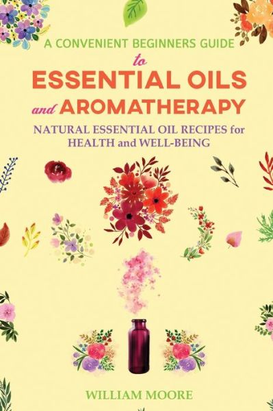 Cover for William Moore · A Convenient Beginners Guide to Essential Oils and Aromatherapy: Natural Essential Oil Recipes for Health and Well-Being - Health Books (Taschenbuch) (2020)