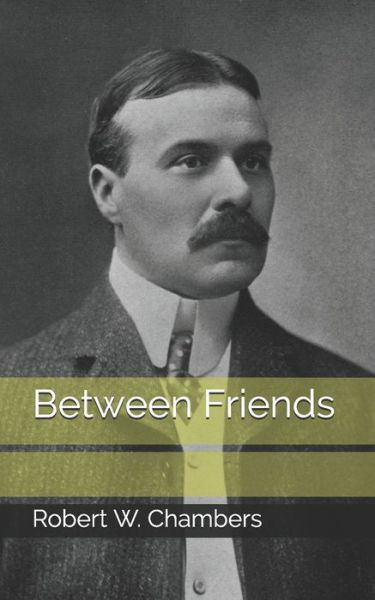 Between Friends - Robert W Chambers - Books - Independently Published - 9798709215146 - April 18, 2021