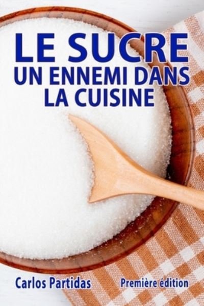 Cover for Carlos L Partidas · Le Sucre Un Ennemi Dans La Cuisine (Taschenbuch) (2021)